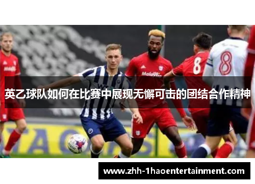 英乙球队如何在比赛中展现无懈可击的团结合作精神