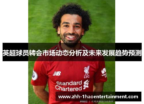 英超球员转会市场动态分析及未来发展趋势预测 英超球员转会市场动态分析及未来发展趋势预测