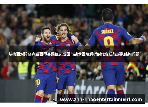 从梅西对阵马竞看西甲赛场低迷成因与战术困境解析时代变迁与球队结构问题