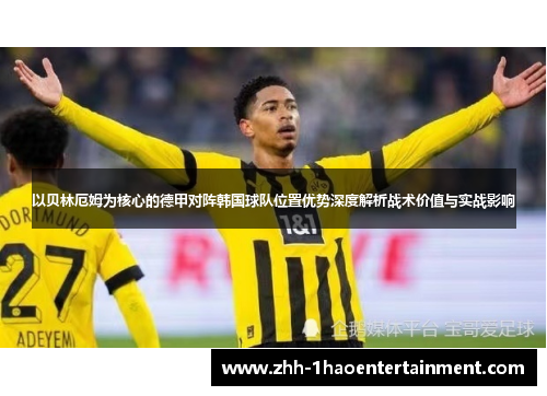 以贝林厄姆为核心的德甲对阵韩国球队位置优势深度解析战术价值与实战影响