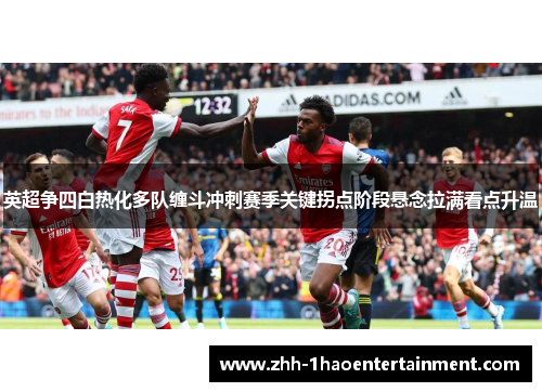 英超争四白热化多队缠斗冲刺赛季关键拐点阶段悬念拉满看点升温