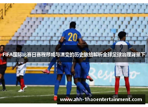 FIFA国际比赛日赛程形成与演变的历史脉络解析全球足球治理背景下