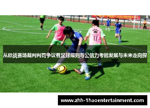 从欧战赛场裁判判罚争议看足球规则与公信力考验发展与未来走向探