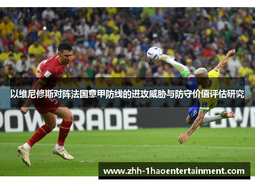 以维尼修斯对阵法国意甲防线的进攻威胁与防守价值评估研究