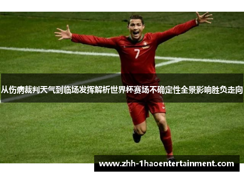 从伤病裁判天气到临场发挥解析世界杯赛场不确定性全景影响胜负走向 从伤病裁判天气到临场发挥解析世界杯赛场不确定性全景影响胜负走向