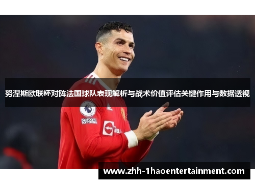 努涅斯欧联杯对阵法国球队表现解析与战术价值评估关键作用与数据透视