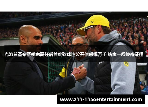 克洛普宣布赛季末离任后首度致球迷公开信感慨万千 结束一段传奇征程 克洛普宣布赛季末离任后首度致球迷公开信感慨万千 结束一段传奇征程