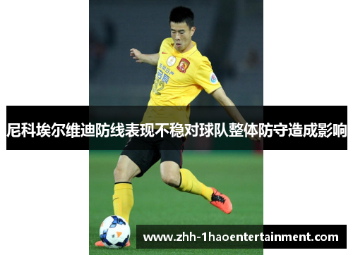 尼科埃尔维迪防线表现不稳对球队整体防守造成影响
