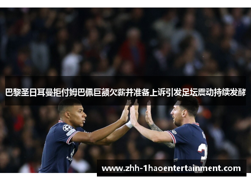 巴黎圣日耳曼拒付姆巴佩巨额欠薪并准备上诉引发足坛震动持续发酵