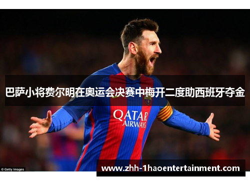 巴萨小将费尔明在奥运会决赛中梅开二度助西班牙夺金 巴萨小将费尔明在奥运会决赛中梅开二度助西班牙夺金