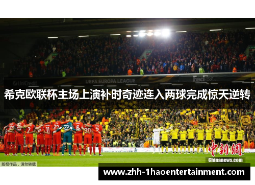 希克欧联杯主场上演补时奇迹连入两球完成惊天逆转