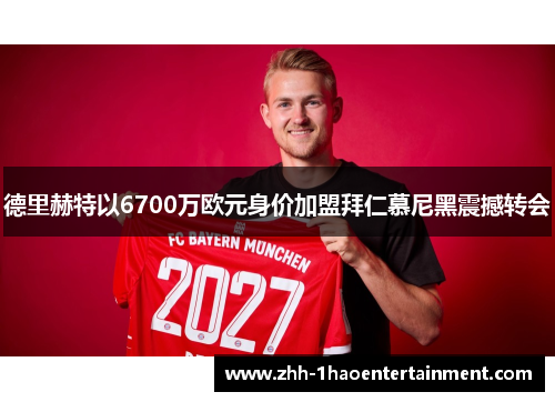 德里赫特以6700万欧元身价加盟拜仁慕尼黑震撼转会 德里赫特以6700万欧元身价加盟拜仁慕尼黑震撼转会
