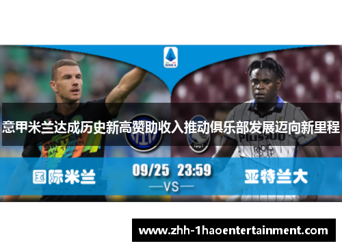 意甲米兰达成历史新高赞助收入推动俱乐部发展迈向新里程 意甲米兰达成历史新高赞助收入推动俱乐部发展迈向新里程