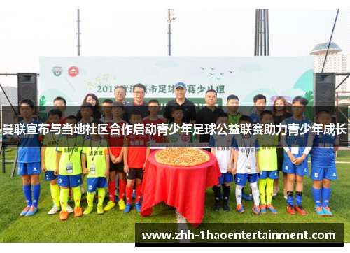 曼联宣布与当地社区合作启动青少年足球公益联赛助力青少年成长 曼联宣布与当地社区合作启动青少年足球公益联赛助力青少年成长