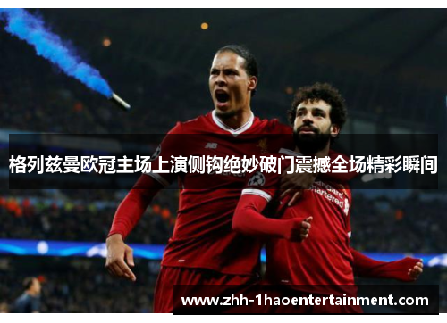 格列兹曼欧冠主场上演侧钩绝妙破门震撼全场精彩瞬间 格列兹曼欧冠主场上演侧钩绝妙破门震撼全场精彩瞬间