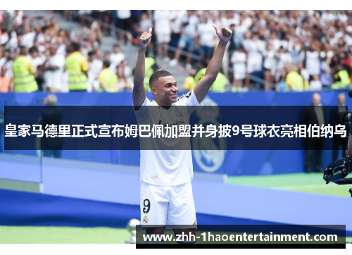 皇家马德里正式宣布姆巴佩加盟并身披9号球衣亮相伯纳乌