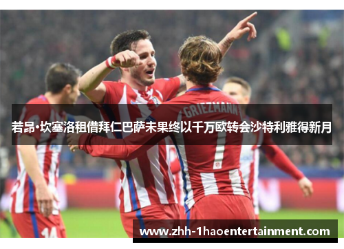 若昂·坎塞洛租借拜仁巴萨未果终以千万欧转会沙特利雅得新月 若昂·坎塞洛租借拜仁巴萨未果终以千万欧转会沙特利雅得新月