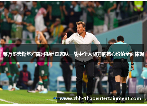 莱万多夫斯基对阵阿根廷国家队一战中个人能力的核心价值全面体现 莱万多夫斯基对阵阿根廷国家队一战中个人能力的核心价值全面体现