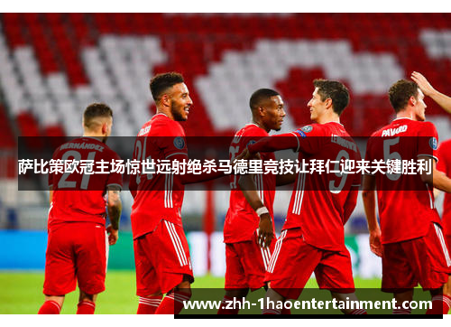 萨比策欧冠主场惊世远射绝杀马德里竞技让拜仁迎来关键胜利