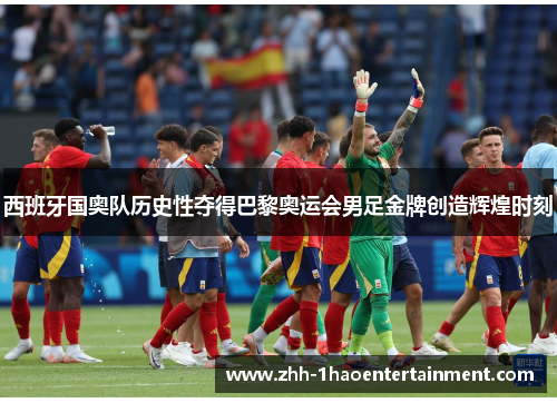 西班牙国奥队历史性夺得巴黎奥运会男足金牌创造辉煌时刻 西班牙国奥队历史性夺得巴黎奥运会男足金牌创造辉煌时刻