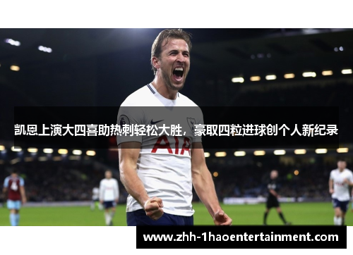 凯恩上演大四喜助热刺轻松大胜,豪取四粒进球创个人新纪录 凯恩上演大四喜助热刺轻松大胜,豪取四粒进球创个人新纪录