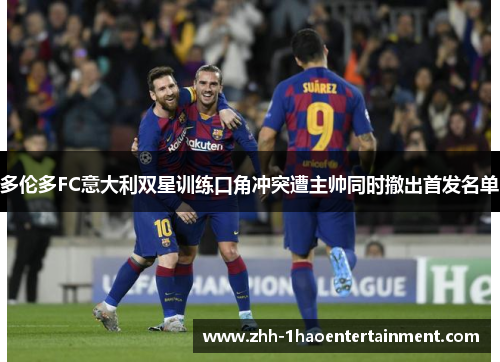 多伦多FC意大利双星训练口角冲突遭主帅同时撤出首发名单