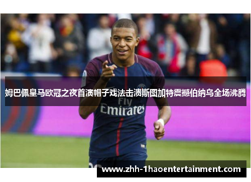 姆巴佩皇马欧冠之夜首演帽子戏法击溃斯图加特震撼伯纳乌全场沸腾