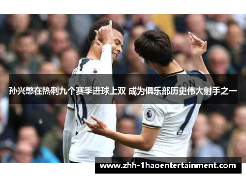 孙兴慜在热刺九个赛季进球上双 成为俱乐部历史伟大射手之一