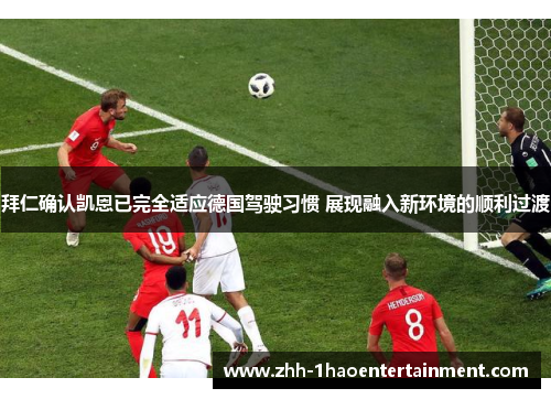 拜仁确认凯恩已完全适应德国驾驶习惯 展现融入新环境的顺利过渡