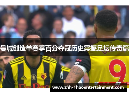 曼城创造单赛季百分夺冠历史震撼足坛传奇篇