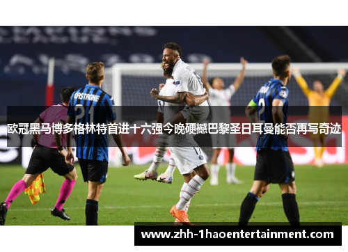 欧冠黑马博多格林特首进十六强今晚硬撼巴黎圣日耳曼能否再写奇迹