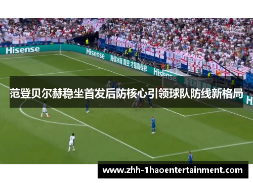 范登贝尔赫稳坐首发后防核心引领球队防线新格局