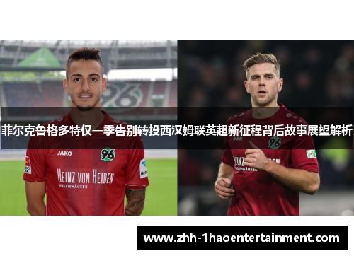 菲尔克鲁格多特仅一季告别转投西汉姆联英超新征程背后故事展望解析