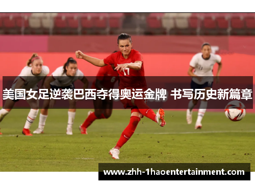 美国女足逆袭巴西夺得奥运金牌 书写历史新篇章