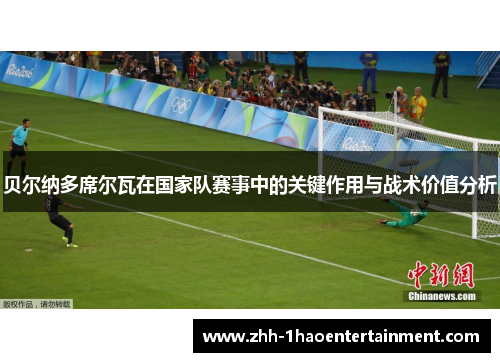 贝尔纳多席尔瓦在国家队赛事中的关键作用与战术价值分析