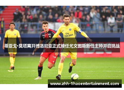 蒂亚戈·莫塔离开博洛尼亚正式接任尤文图斯新任主帅开启挑战
