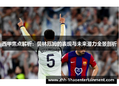 西甲焦点解析：贝林厄姆的表现与未来潜力全景剖析