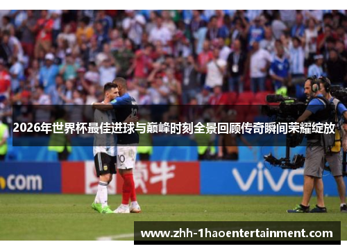2026年世界杯最佳进球与巅峰时刻全景回顾传奇瞬间荣耀绽放