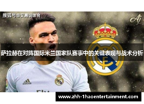 萨拉赫在对阵国际米兰国家队赛事中的关键表现与战术分析