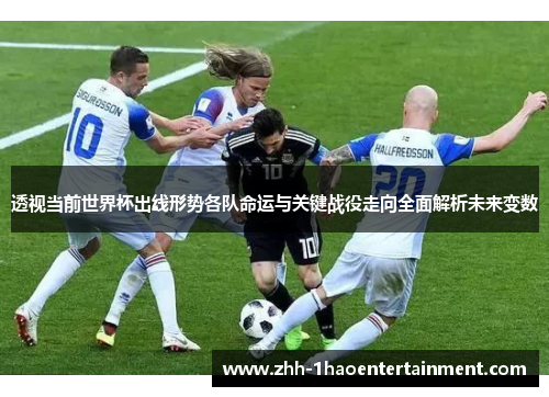 透视当前世界杯出线形势各队命运与关键战役走向全面解析未来变数