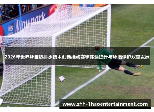 2026年世界杯自热排水技术创新推动赛事体验提升与环境保护双重发展 2026年世界杯自热排水技术创新推动赛事体验提升与环境保护双重发展