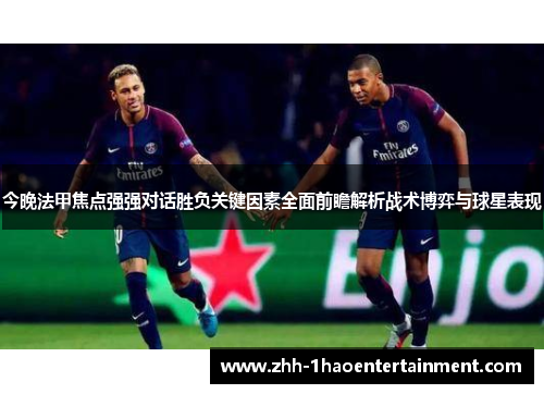 今晚法甲焦点强强对话胜负关键因素全面前瞻解析战术博弈与球星表现 今晚法甲焦点强强对话胜负关键因素全面前瞻解析战术博弈与球星表现