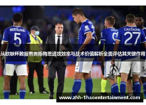 从欧联杯数据看奥斯梅恩进攻效率与战术价值解析全面评估其关键作用