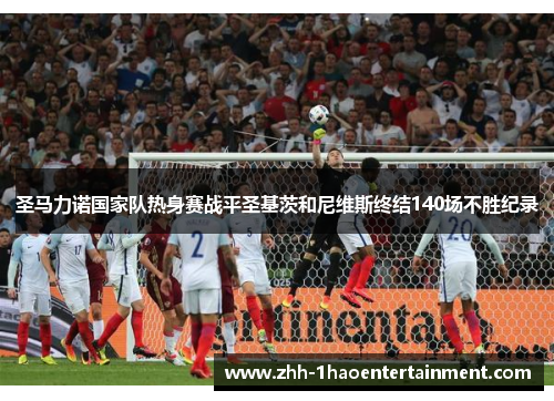 圣马力诺国家队热身赛战平圣基茨和尼维斯终结140场不胜纪录 圣马力诺国家队热身赛战平圣基茨和尼维斯终结140场不胜纪录