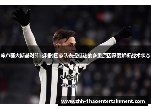 库卢塞夫斯基对阵比利时国家队表现低迷的多重原因深度解析战术状态