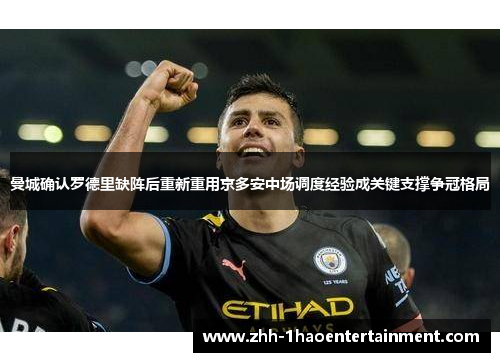 曼城确认罗德里缺阵后重新重用京多安中场调度经验成关键支撑争冠格局 曼城确认罗德里缺阵后重新重用京多安中场调度经验成关键支撑争冠格局