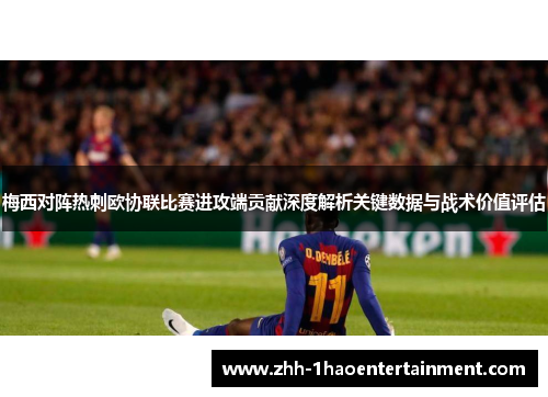 梅西对阵热刺欧协联比赛进攻端贡献深度解析关键数据与战术价值评估 梅西对阵热刺欧协联比赛进攻端贡献深度解析关键数据与战术价值评估