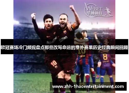 欧冠赛场冷门频现盘点那些改写命运的意外赛果历史经典瞬间回顾 欧冠赛场冷门频现盘点那些改写命运的意外赛果历史经典瞬间回顾