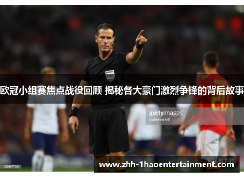 欧冠小组赛焦点战役回顾 揭秘各大豪门激烈争锋的背后故事 欧冠小组赛焦点战役回顾 揭秘各大豪门激烈争锋的背后故事