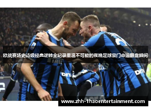 欧战赛场史诗级经典逆转全纪录重温不可能的夜晚足球豪门命运翻盘瞬间 欧战赛场史诗级经典逆转全纪录重温不可能的夜晚足球豪门命运翻盘瞬间